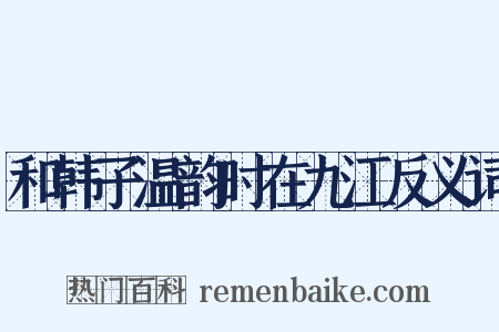 和韩子温韵时在九江反义词是什么意思的图片
